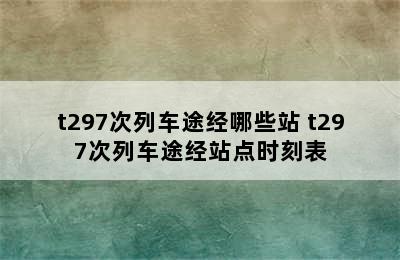 t297次列车途经哪些站 t297次列车途经站点时刻表